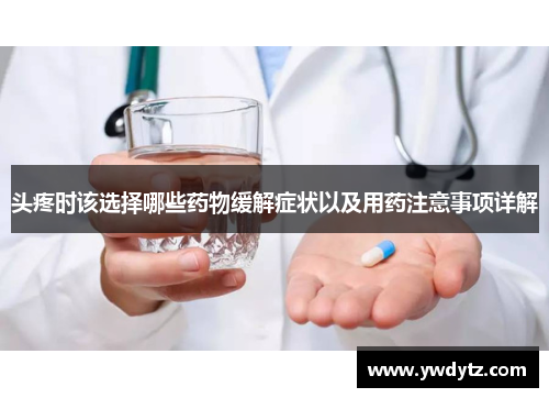 头疼时该选择哪些药物缓解症状以及用药注意事项详解