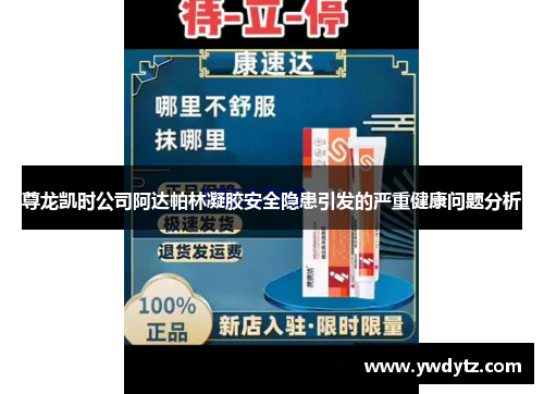尊龙凯时公司阿达帕林凝胶安全隐患引发的严重健康问题分析
