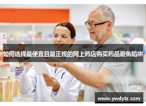如何选择最便宜且最正规的网上药店购买药品避免陷阱